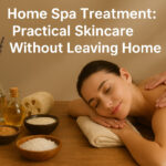 Home Spa Treatment: Practical Skincare Without Leaving Home