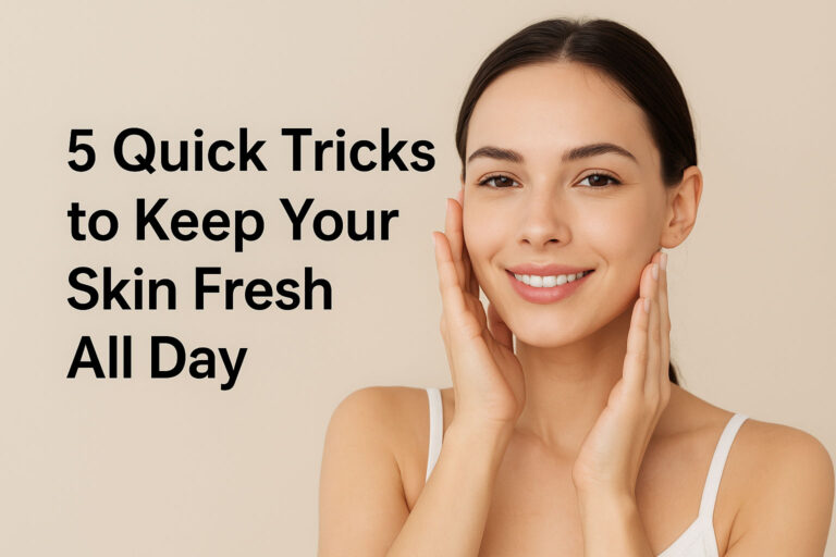 5 Quick Tricks to Keep Your Skin Fresh All Day